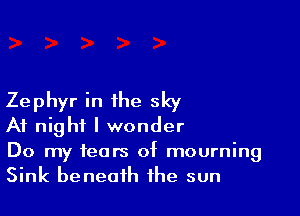 Zephyr in the sky

At night I wonder
Do my fears of mourning
Sink beneath the sun