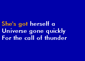 She's got herself a

Universe gone quickly
For the call of thunder