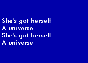 She's got herseht
A universe

She's got herself
A universe