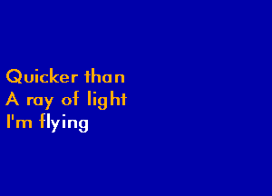 Quicker than

A ray of light
I'm flying