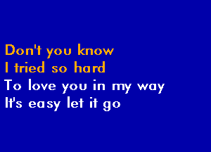 Don't you know
Ifried so hard

To love you in my way
It's easy let it go