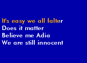 Ifs easy we a falter
Does it maiier

Believe me Adio
We are still innocent