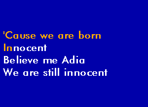 'Cause we are born
Innoceni

Believe me Adio
We are still innocent