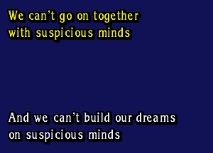 We can't go on together
with suspicious minds

And we can't build our dreams
on suspicious minds