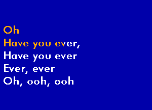 Oh

Have you ever,

Have you ever
Ever, ever

Oh, ooh, ooh