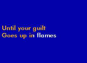 Until your guilt

Goes up in Homes