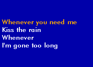 Whenever you need me
Kiss the rain

Whenever
I'm gone too long