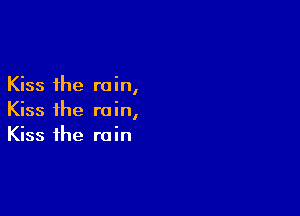 Kiss the rain,

Kiss the rain,
Kiss the rain