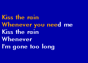 Kiss the rain
Whenever you need me

Kiss the rain
Whenever
I'm gone too long