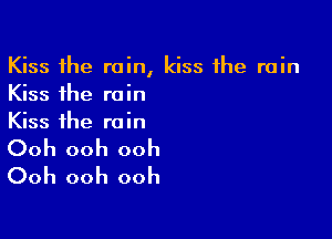 Kiss the rain, kiss the rain
Kiss the rain
Kiss the rain

Ooh ooh ooh
Ooh ooh ooh