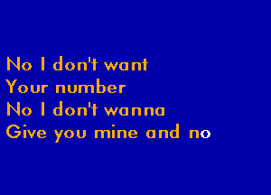 No I don't want
Your number

No I don't wanna
Give you mine and no