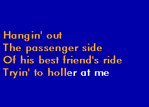 Hangin' out
The passenger side

Of his best friend's ride
Tryin' to holler of me