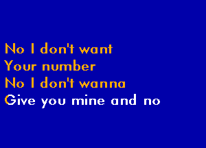 No I don't want
Your number

No I don't wanna
Give you mine and no