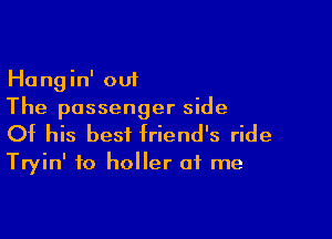 Hangin' out
The passenger side

Of his best friend's ride
Tryin' to holler of me