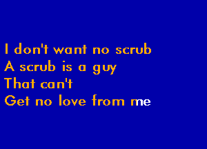 I don't want no scrub
A scrub is a guy

That can't
Get no love from me