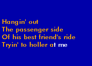 Hangin' out
The passenger side

Of his best friend's ride
Tryin' to holler of me