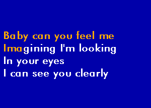 Ba by can you feel me
Imagining I'm looking

In your eyes
I can see you clearly