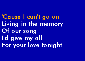 'Cause I can't go on
Living in the memory

Of our song
I'd give my all
For your love tonight