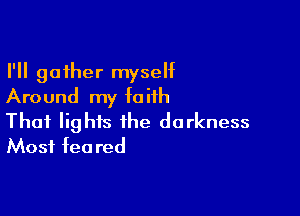I'll gather myseht
Around my faith

Thai lights the darkness
Most fea red