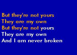 But they're not yours
They are my own

But they're not yours
They are my own
And I am never broken