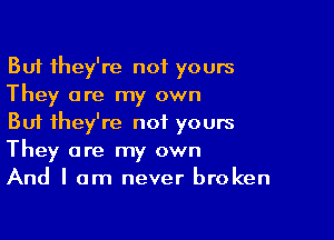 But they're not yours
They are my own

But they're not yours
They are my own
And I am never broken