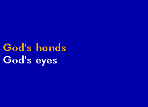 God's hands

God's eyes