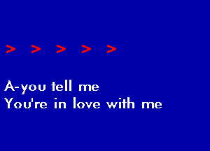 A-you tell me
You're in love with me