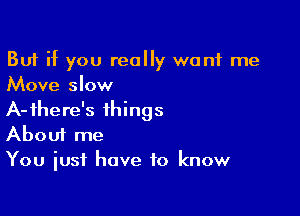 But if you really want me
Move slow

A-fhere's things
About me
You just have to know