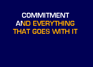 COMMITMENT
AND EVERYTHING
THAT GOES WITH IT
