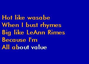Hof like wasa be

When I bust rhymes

Big like LeAnn Rimes
Because I'm
All about value