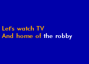 Let's watch TV

And home of the robby