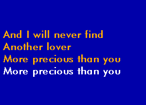 And I will never find
Another lover

More precious than you
More precious than you