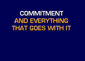 COMMITMENT
AND EVERYTHING
THAT GOES WITH IT