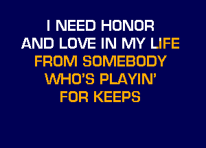 I NEED HONOR
AND LOVE IN MY LIFE
FROM SOMEBODY
XNHO'S PLAYIN'
FOR KEEPS

g