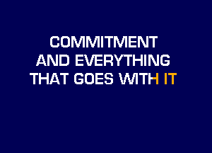 COMMITMENT
AND EVERYTHING

THAT GOES WITH IT