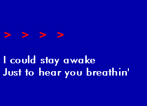 I could stay awake
Just to hear you breathin'