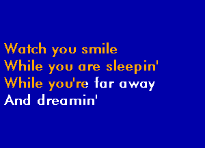 Watch you smile
While you are sleepin'

While you're far away
And dreamin'