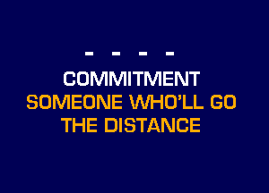 COMMITMENT

SOMEONE VVHD'LL GO
THE DISTANCE
