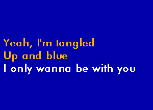 Yeah, I'm tangled

Up and blue

I only wanna be with you