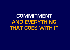 COMMITMENT
AND EVERYTHING

THAT GOES WITH IT