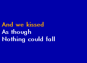 And we kissed

As though
Nothing could fall