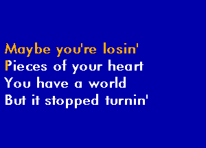 Maybe you're Iosin'
Pieces of your heart

You have a world
But it stopped turnin'