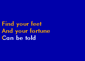 Find your feet

And your fortune
Can be told