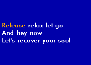 Release relax let go

And hey now

Let's recover your soul