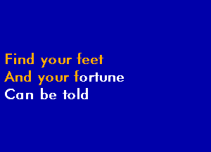 Find your feet

And your fortune
Can be told