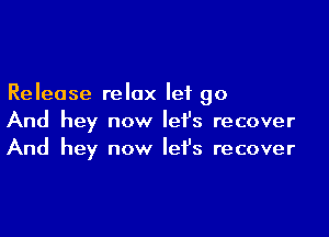 Release relax let go

And hey now let's recover
And hey now let's recover