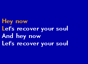 Hey now
Let's recover your soul

And hey now

Let's recover your soul
