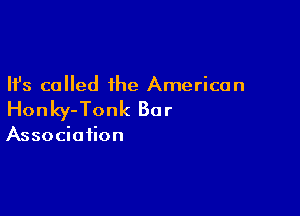 Ifs called the American

Honky-Tonk Bar

Association