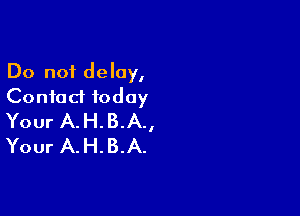 Do not delay,
Contact today

Your A. H. B.A.,
Your A. H. B.A.