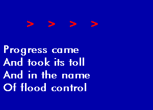 Prog ress co me

And took its 10
And in the name

Of Hood control